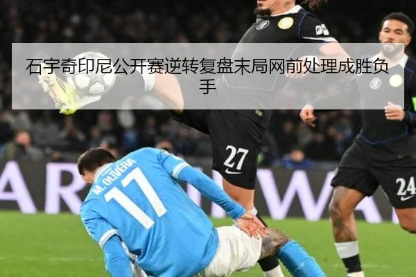 石宇奇印尼公开赛逆转复盘末局网前处理成胜负手