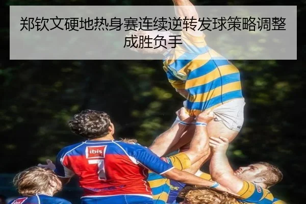 郑钦文硬地热身赛连续逆转发球策略调整成胜负手